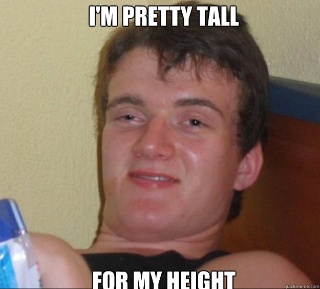 I'm pretty tall for my height - I'm pretty tall for my height  10guy