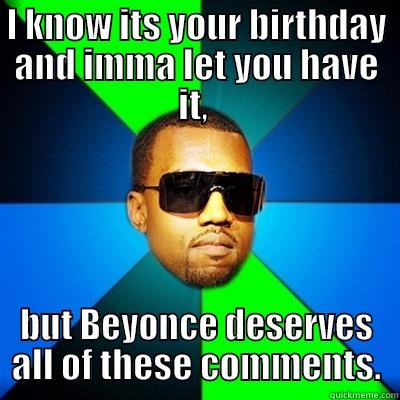 I KNOW ITS YOUR BIRTHDAY AND IMMA LET YOU HAVE IT,  BUT BEYONCE DESERVES ALL OF THESE COMMENTS. Interrupting Kanye