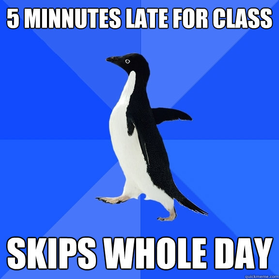 5 minnutes late for class skips whole day   Socially Awkward Penguin