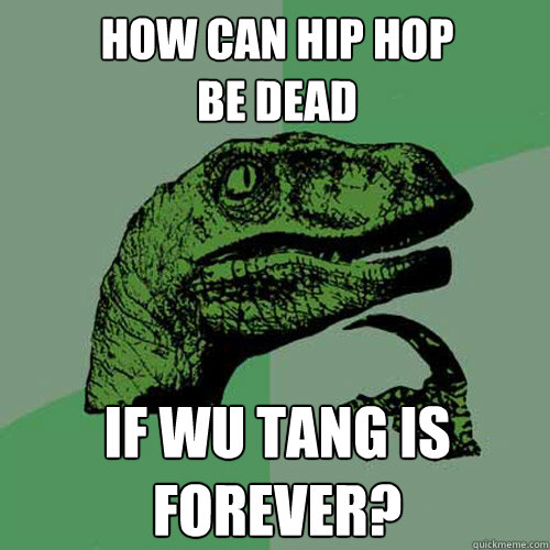 How can hip hop 
be dead If wu tang is
forever? - How can hip hop 
be dead If wu tang is
forever?  Philosoraptor