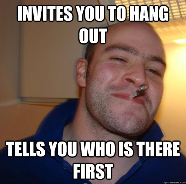 Invites you to hang out Tells you who is there first - Invites you to hang out Tells you who is there first  Misc