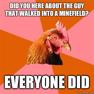 Did you here about the guy that walked into a minefield? Everyone did - Did you here about the guy that walked into a minefield? Everyone did  Anti-Joke Chicken
