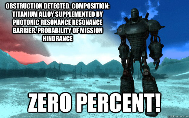 Obstruction detected. composition: titanium alloy supplemented by photonic resonance resonance barrier. probability of mission hindrance zero percent! - Obstruction detected. composition: titanium alloy supplemented by photonic resonance resonance barrier. probability of mission hindrance zero percent!  Liberty Prime