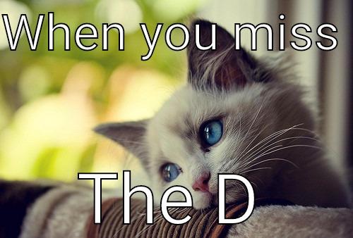 WHEN YOU MISS  THE D First World Problems Cat