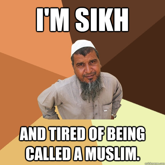 I'm Sikh And Tired of being called a muslim. - I'm Sikh And Tired of being called a muslim.  Ordinary Muslim Man