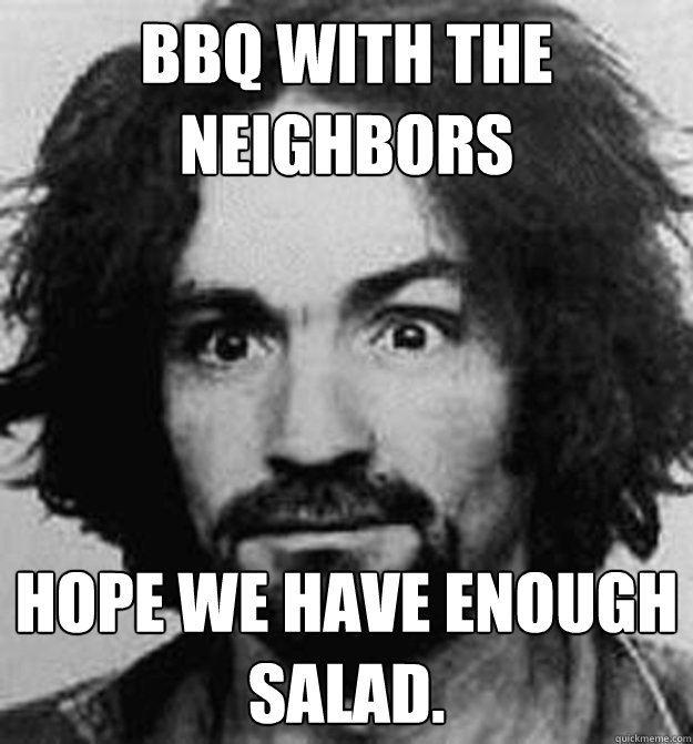 BBq with the neighbors  Hope we have enough salad.   - BBq with the neighbors  Hope we have enough salad.    Charles Manson House Husbund