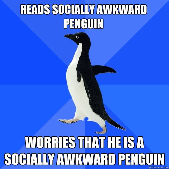 Reads Socially Awkward Penguin Worries that he is a socially awkward penguin  Socially Awkward Penguin