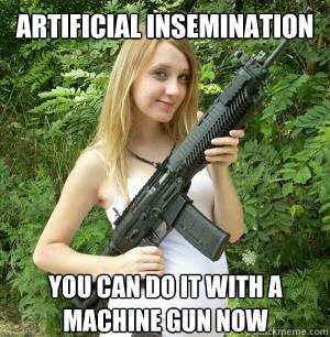 artificial insemination  you can do it with a machine gun now  