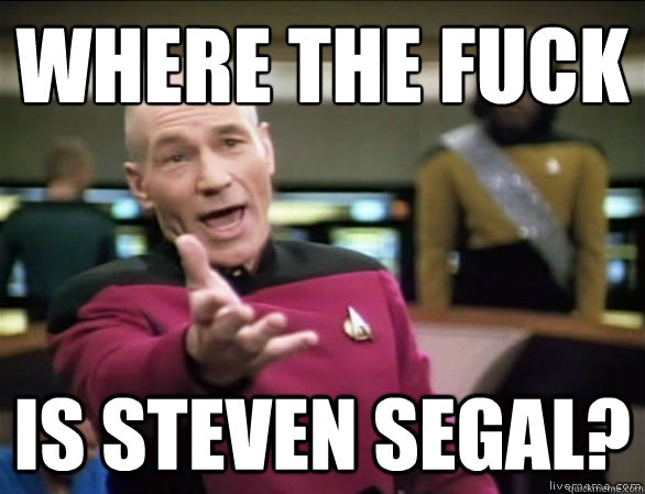 where the fuck is steven segal?  Annoyed Picard HD