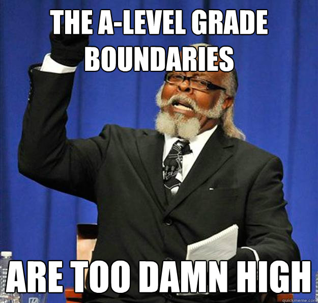 The A-Level Grade Boundaries Are too damn high  Jimmy McMillan