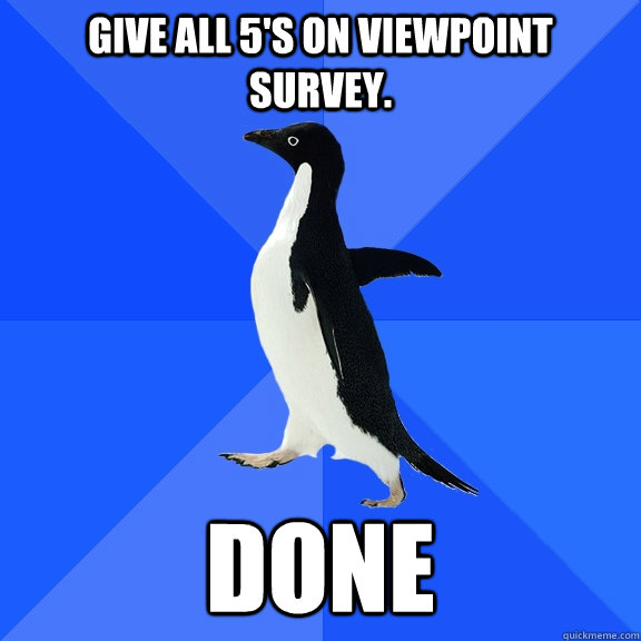 Give all 5's on viewpoint survey. Done  Socially Awkward Penguin