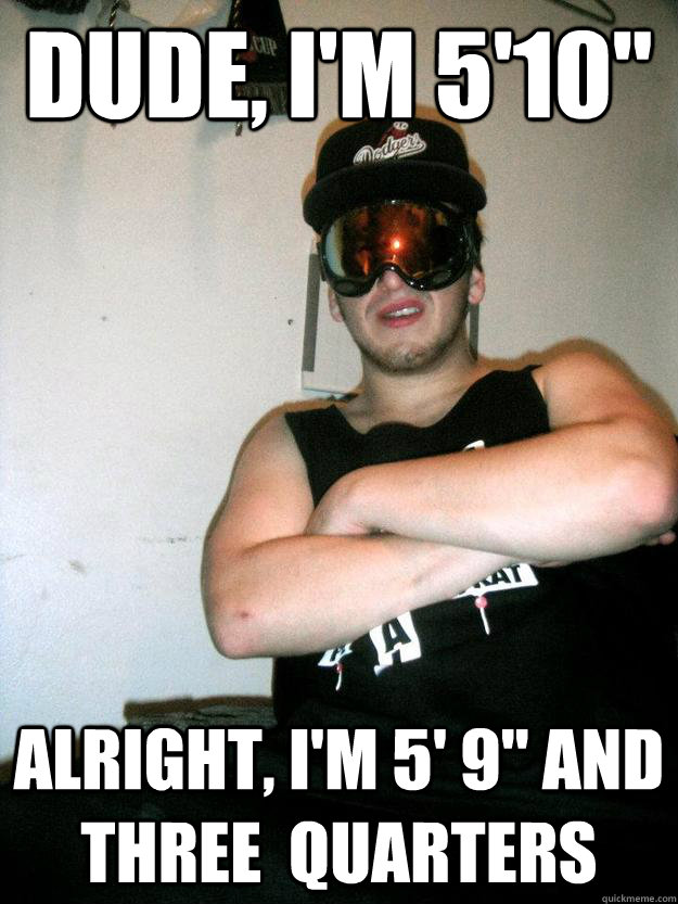 Dude, I'm 5'10