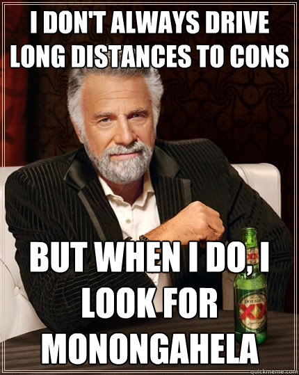 I don't always drive long distances to cons but when I do, I look for Monongahela  The Most Interesting Man In The World