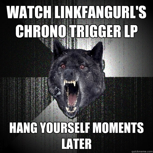 Watch linkfangurl's Chrono trigger LP Hang yourself moments later  Insanity Wolf
