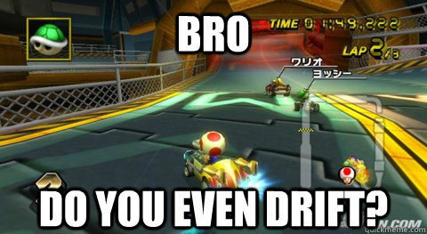 Bro do you even drift? - Bro do you even drift?  Misc