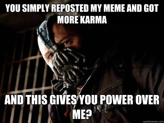 You simply reposted my meme and got more karma And this gives you power over me? - You simply reposted my meme and got more karma And this gives you power over me?  Condescending Bane