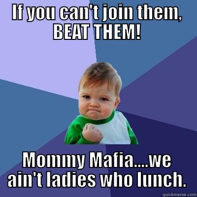 IF YOU CAN'T JOIN THEM, BEAT THEM! MOMMY MAFIA....WE AIN'T LADIES WHO LUNCH. Success Kid