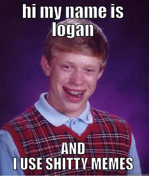 logan memes - HI MY NAME IS LOGAN AND I USE SHITTY MEMES Bad Luck Brian
