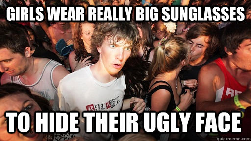 Girls wear really big sunglasses to hide their ugly face  Sudden Clarity Clarence