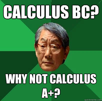 Calculus Bc? Why not calculus a+?  High Expectations Asian Father