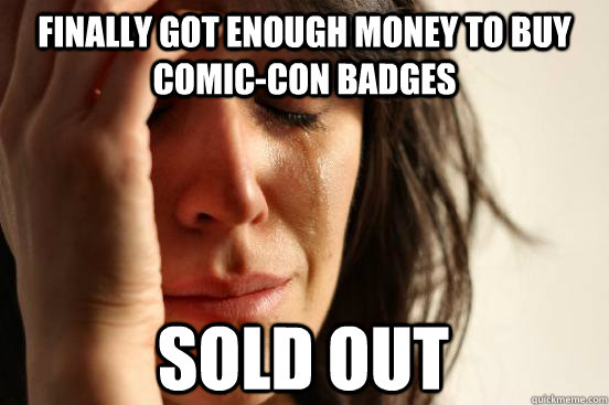 Finally got enough money to buy comic-con badges sold out  First World Problems