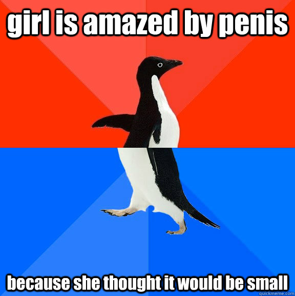 girl is amazed by penis because she thought it would be small  Socially Awesome Awkward Penguin