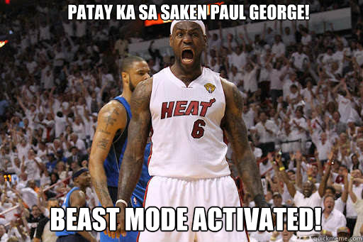 patay ka sa saken paul george! Beast mode activated! - patay ka sa saken paul george! Beast mode activated!  Lebron James