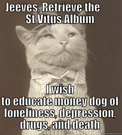 JEEVES, RETRIEVE THE        ST VITUS ALBUM I WISH TO EDUCATE MONEY DOG OF LONELINESS, DEPRESSION, DRUGS, AND DEATH Aristocat