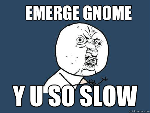Emerge gnome y u so slow  Y U No