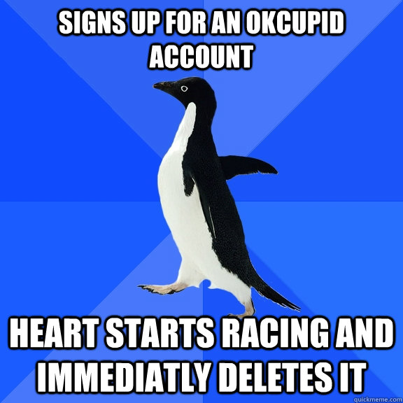 signs up for an okcupid account heart starts racing and immediatly deletes it  Socially Awkward Penguin