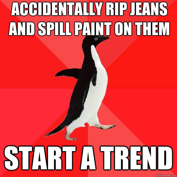 accidentally rip jeans and spill paint on them Start a trend  Socially Awesome Penguin