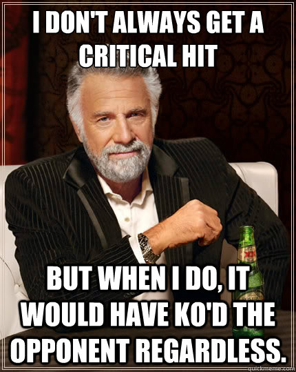 I don't always get a critical hit But when I do, it would have KO'd the opponent regardless. - I don't always get a critical hit But when I do, it would have KO'd the opponent regardless.  TheMostInterestingManInTheWorld