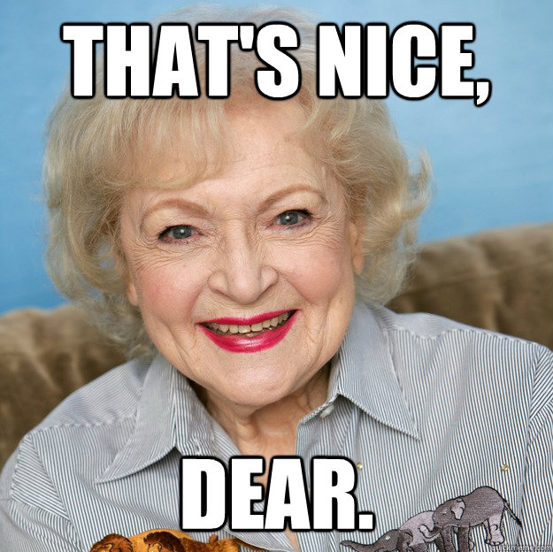 That's nice, dear. - That's nice, dear.  Betty White