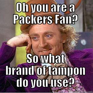OH YOU ARE A PACKERS FAN? SO WHAT BRAND OF TAMPON DO YOU USE? Condescending Wonka