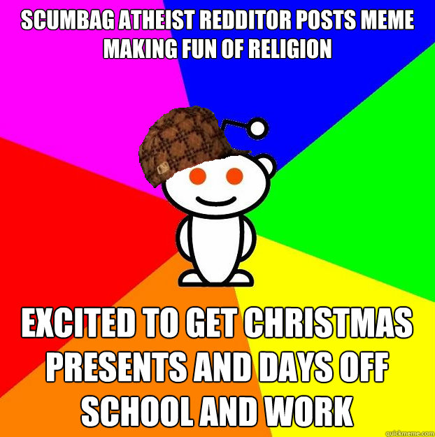 Scumbag atheist redditor posts meme making fun of religion Excited to get Christmas presents and days off school and work  Scumbag Redditor