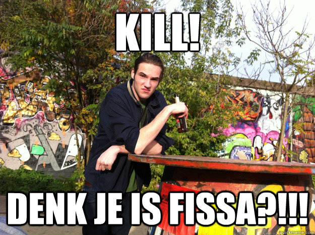 Kill! Denk je is fissa?!!! - Kill! Denk je is fissa?!!!  Ryan Fissa