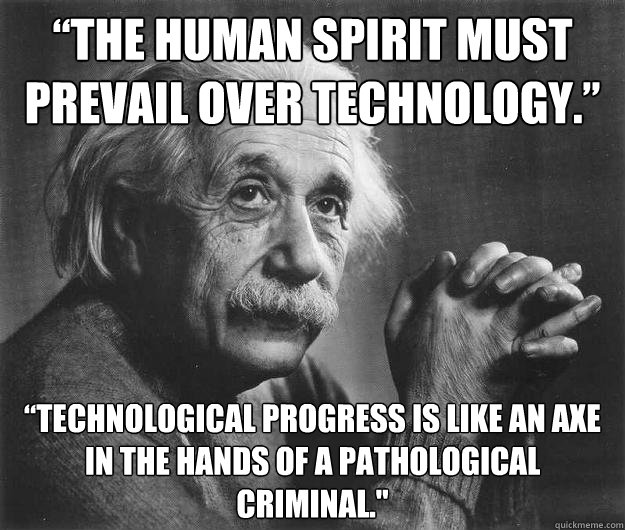 “The human spirit must prevail over technology.” “Technological progress is like an axe in the hands of a pathological criminal.