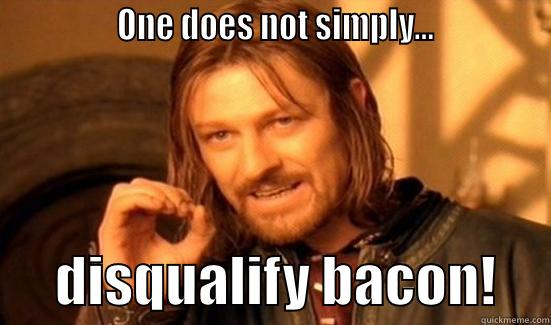              ONE DOES NOT SIMPLY...                    DISQUALIFY BACON!     Boromir