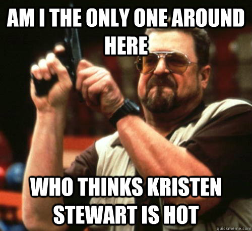 Am i the only one around here Who thinks kristen stewart is hot  Am I The Only One Around Here