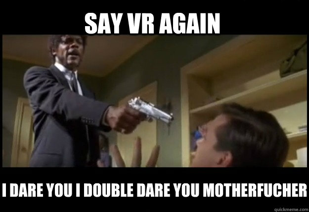 SAY VR AGAIN I DARE YOU I DOUBLE DARE YOU MOTHERFUCHER - SAY VR AGAIN I DARE YOU I DOUBLE DARE YOU MOTHERFUCHER  Pulp Fiction question time