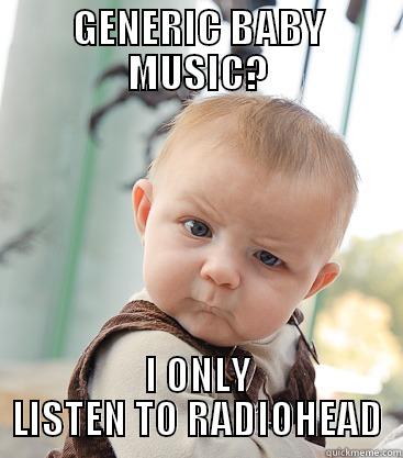 GENERIC BABY MUSIC? I ONLY LISTEN TO RADIOHEAD skeptical baby