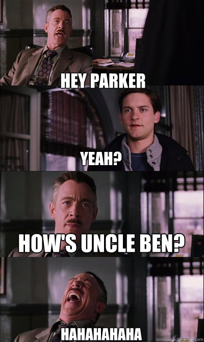 HEY PARKER YEAH? HOW'S UNCLE BEN? HAHAHAHAHA   JJ Jameson