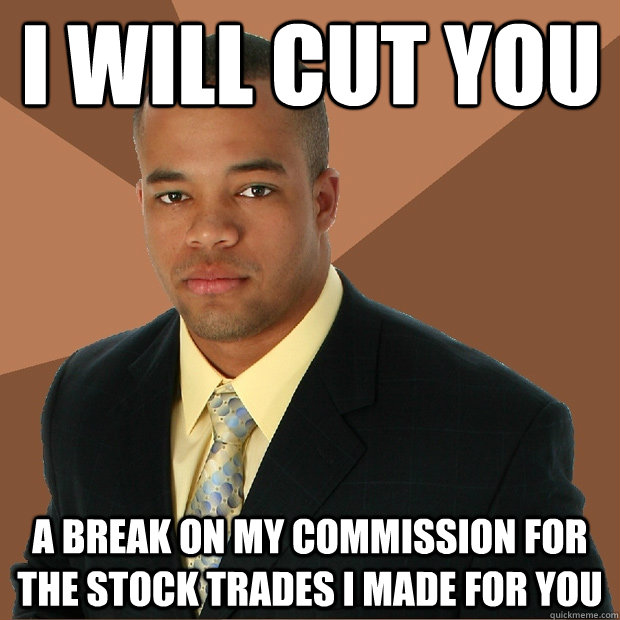 I will cut you a break on my commission for the stock trades i made for you - I will cut you a break on my commission for the stock trades i made for you  Successful Black Man