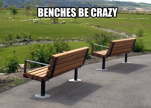 Benches Be Crazy  