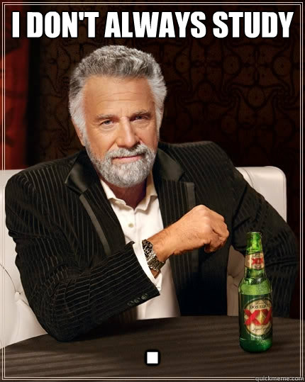 I don't always study . - I don't always study .  The Most Interesting Man In The World