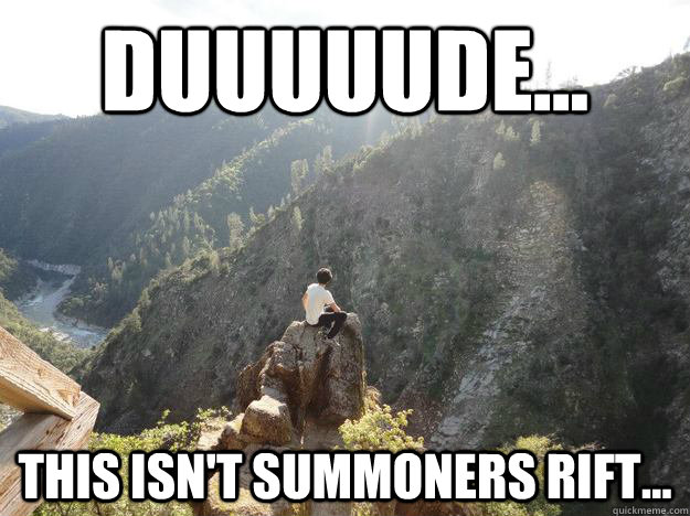 Duuuuude... This isn't summoners rift...  