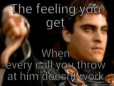 THE FEELING YOU GET WHEN EVERY CALL YOU THROW AT HIM DOESNT WORK Downvoting Roman