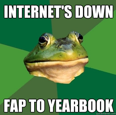 Internet's down Fap to yearbook  Foul Bachelor Frog