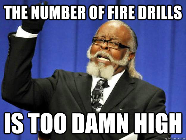 The number of fire drills is too damn high  Toodamnhigh