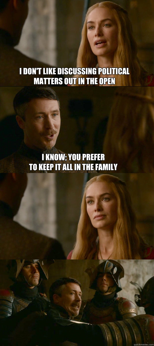 I don't like discussing political 
matters out in the open i know; you prefer 
to keep it all in the family  